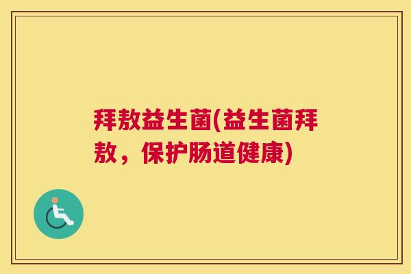 拜敖益生菌(益生菌拜敖,保护肠道健康) 拜敖益生菌(益生菌拜敖,保护肠道健康)