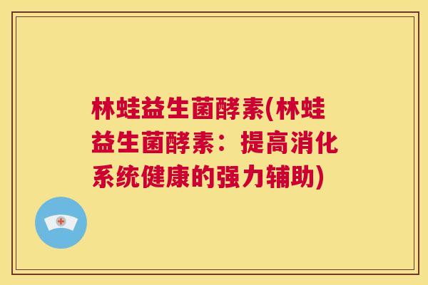 林蛙益生菌酵素(林蛙益生菌酵素:提高消化系统健康的强力辅助) 林蛙益生菌酵素(林蛙益生菌酵素:提高消化系统健康的强力辅助)