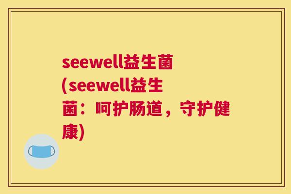 seewell益生菌(seewell益生菌：呵护肠道，守护健康)