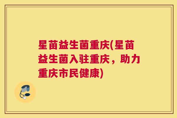 星苗益生菌重庆(星苗益生菌入驻重庆，助力重庆市民健康)