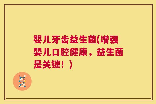 婴儿牙齿益生菌(增强婴儿口腔健康,益生菌是关键!) 婴儿牙齿益生菌(增强婴儿口腔健康,益生菌是关键!)