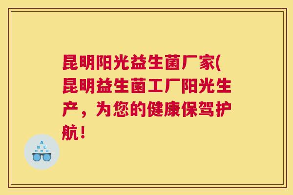 昆明阳光益生菌厂家(昆明益生菌工厂阳光生产，为您的健康保驾护航！