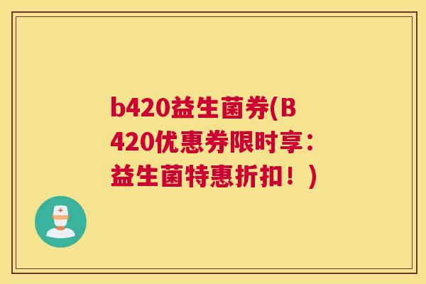 b420益生菌券(B420优惠券限时享：益生菌特惠折扣！)