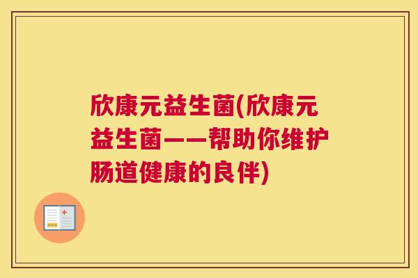 欣康元益生菌(欣康元益生菌——帮助你维护肠道健康的良伴) 欣康元益生菌(欣康元益生菌——帮助你维护肠道健康的良伴)