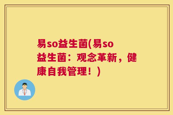 易so益生菌(易so益生菌：观念革新，健康自我管理！)
