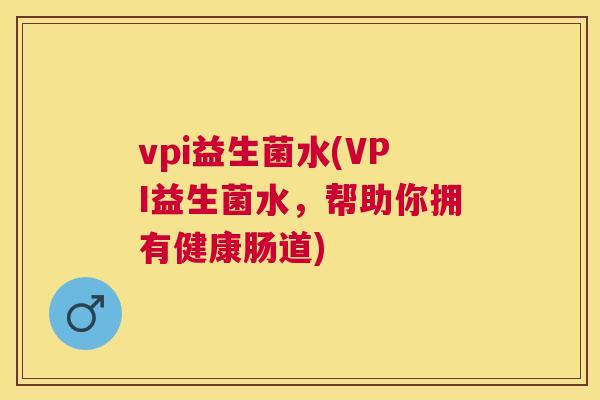 vpi益生菌水(VPI益生菌水，帮助你拥有健康肠道)