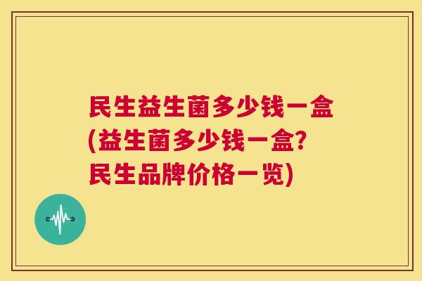 民生益生菌多少钱一盒(益生菌多少钱一盒？民生品牌价格一览)