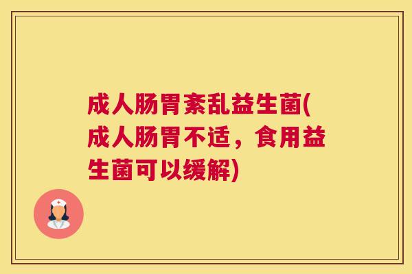 成人肠胃紊乱益生菌(成人肠胃不适,食用益生菌可以缓解) 成人肠胃紊乱益生菌(成人肠胃不适,食用益生菌可以缓解)