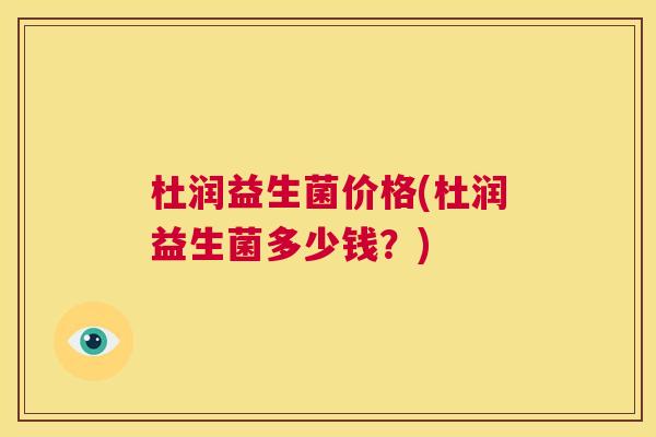 杜润益生菌价格(杜润益生菌多少钱？)