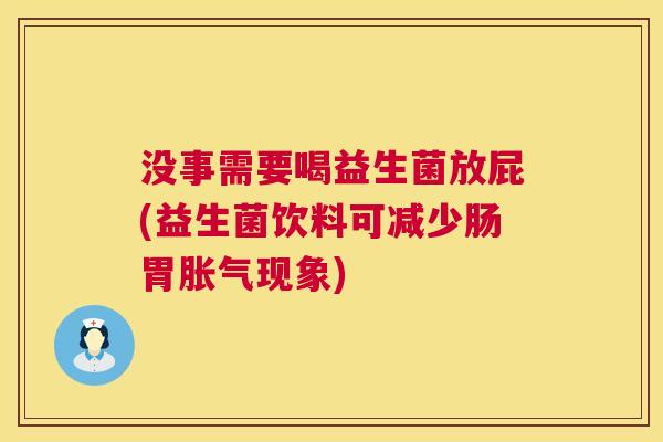 没事需要喝益生菌放屁(益生菌饮料可减少肠胃胀气现象)