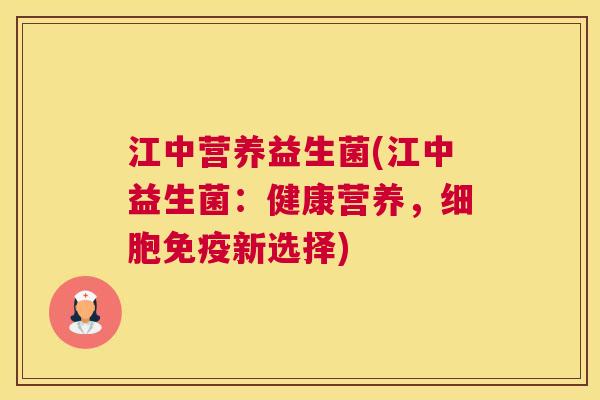 江中营养益生菌(江中益生菌:健康营养,细胞新选择) 江中营养益生菌(江中益生菌:健康营养,细胞新选择)