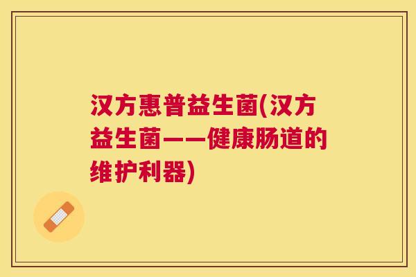 汉方惠普益生菌(汉方益生菌——健康肠道的维护利器)