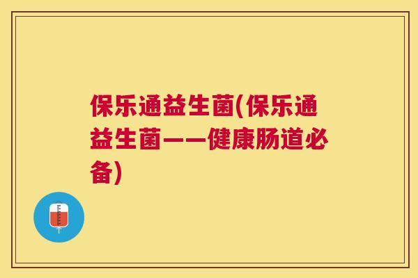 保乐通益生菌(保乐通益生菌——健康肠道必备)