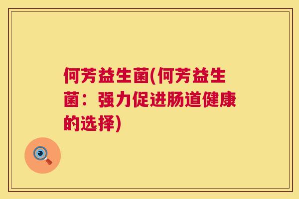 何芳益生菌(何芳益生菌：强力促进肠道健康的选择)