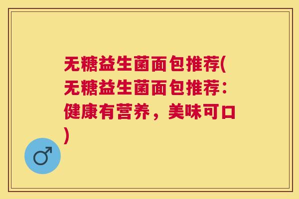 无糖益生菌面包推荐(无糖益生菌面包推荐:健康有营养,美味可口) 无糖益生菌面包推荐(无糖益生菌面包推荐:健康有营养,美味可口)