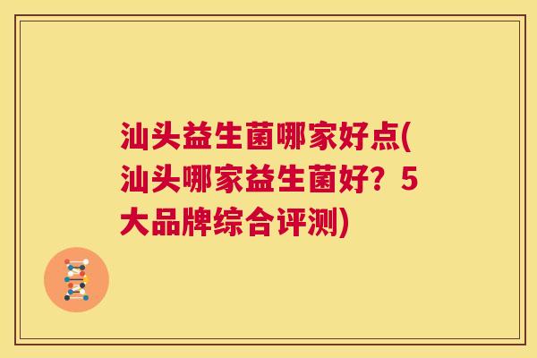 汕头益生菌哪家好点(汕头哪家益生菌好？5大品牌综合评测)