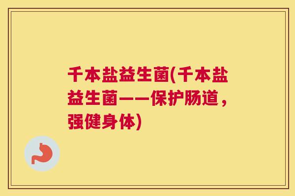 千本盐益生菌(千本盐益生菌——保护肠道,强健身体) 千本盐益生菌(千本盐益生菌——保护肠道,强健身体)
