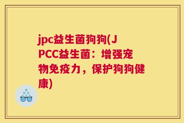 jpc益生菌狗狗(JPCC益生菌：增强宠物免疫力，保护狗狗健康)