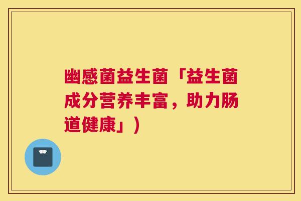 幽感菌益生菌「益生菌成分营养丰富，助力肠道健康」)