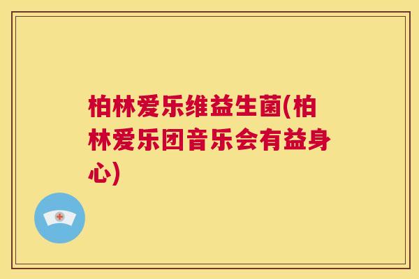 柏林爱乐维益生菌(柏林爱乐团音乐会有益身心) 柏林爱乐维益生菌(柏林爱乐团音乐会有益身心)