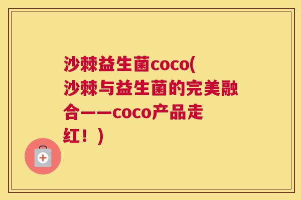 沙棘益生菌coco(沙棘与益生菌的完美融合——coco产品走红！)