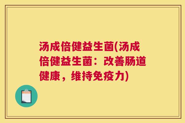 汤成倍健益生菌(汤成倍健益生菌：改善肠道健康，维持免疫力)