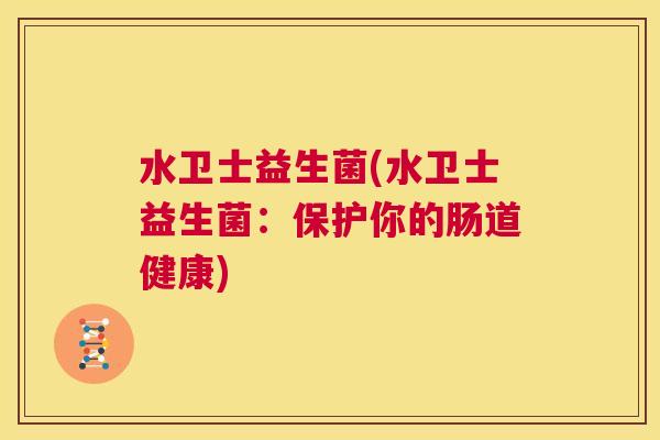 水卫士益生菌(水卫士益生菌：保护你的肠道健康)