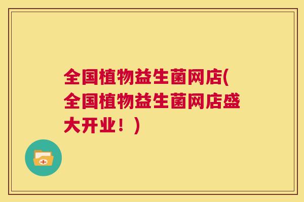 全国植物益生菌网店(全国植物益生菌网店盛大开业！)