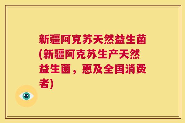 新疆阿克苏天然益生菌(新疆阿克苏生产天然益生菌，惠及全国消费者)
