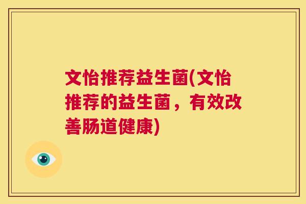 文怡推荐益生菌(文怡推荐的益生菌，有效改善肠道健康)