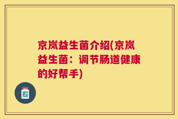 京岚益生菌介绍(京岚益生菌：调节肠道健康的好帮手)