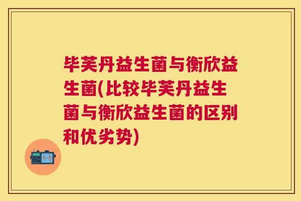 毕芙丹益生菌与衡欣益生菌(比较毕芙丹益生菌与衡欣益生菌的区别和优劣势)