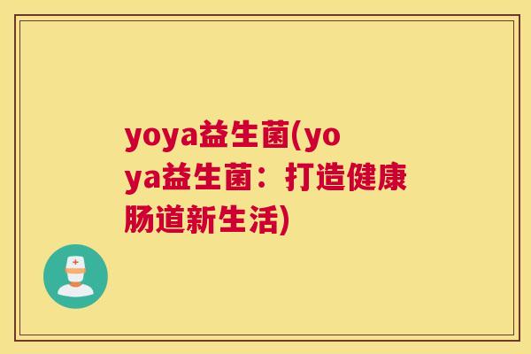 yoya益生菌(yoya益生菌:打造健康肠道新生活) yoya益生菌(yoya益生菌:打造健康肠道新生活)