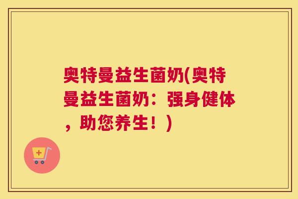 奥特曼益生菌奶(奥特曼益生菌奶：强身健体，助您养生！)