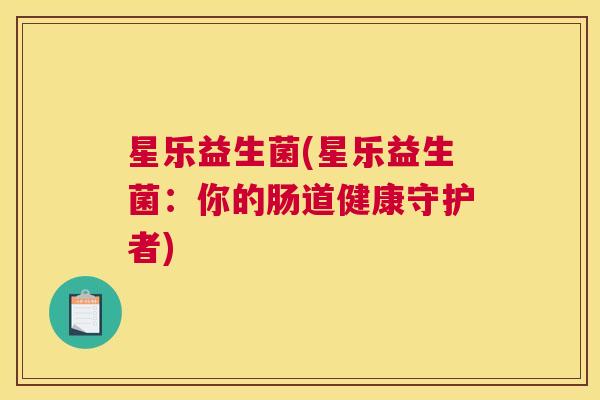 星乐益生菌(星乐益生菌：你的肠道健康守护者)