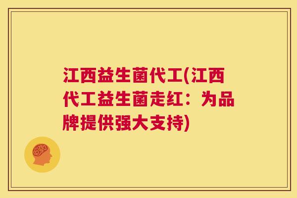 江西益生菌代工(江西代工益生菌走红:为品牌提供强大支持) 江西益生菌代工(江西代工益生菌走红:为品牌提供强大支持)