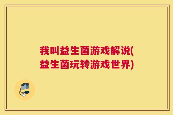 我叫益生菌游戏解说(益生菌玩转游戏世界)