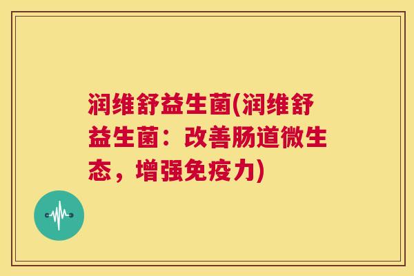 润维舒益生菌(润维舒益生菌：改善肠道微生态，增强免疫力)