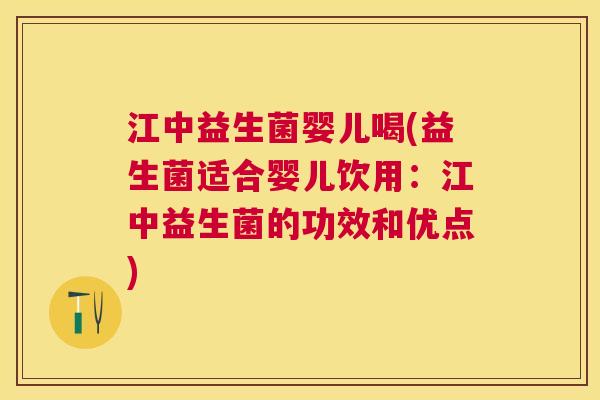 江中益生菌婴儿喝(益生菌适合婴儿饮用：江中益生菌的功效和优点)