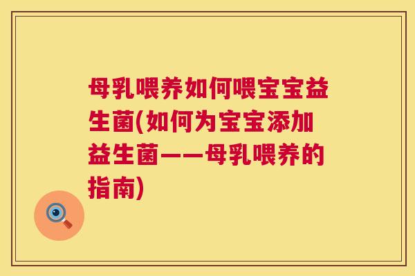 母乳喂养如何喂宝宝益生菌(如何为宝宝添加益生菌——母乳喂养的指南) 母乳喂养如何喂宝宝益生菌(如何为宝宝添加益生菌——母乳喂养的指南)