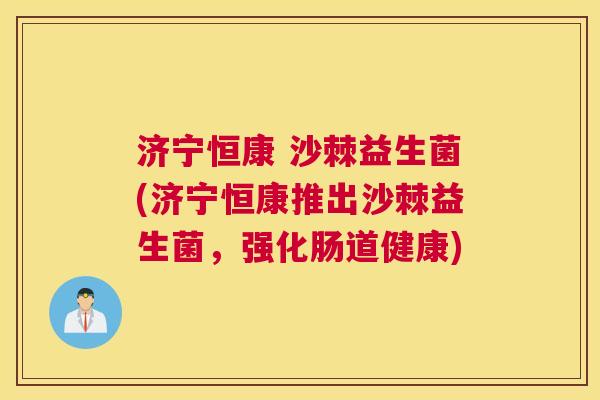 济宁恒康 沙棘益生菌(济宁恒康推出沙棘益生菌，强化肠道健康)