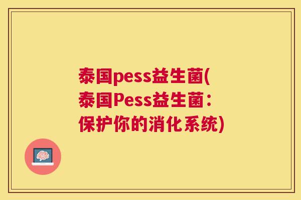 泰国pess益生菌(泰国Pess益生菌:保护你的消化系统) 泰国pess益生菌(泰国Pess益生菌:保护你的消化系统)
