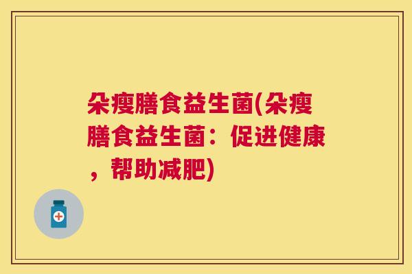 朵瘦膳食益生菌(朵瘦膳食益生菌：促进健康，帮助减肥)