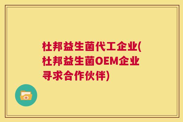杜邦益生菌代工企业(杜邦益生菌OEM企业寻求合作伙伴) 杜邦益生菌代工企业(杜邦益生菌OEM企业寻求合作伙伴)