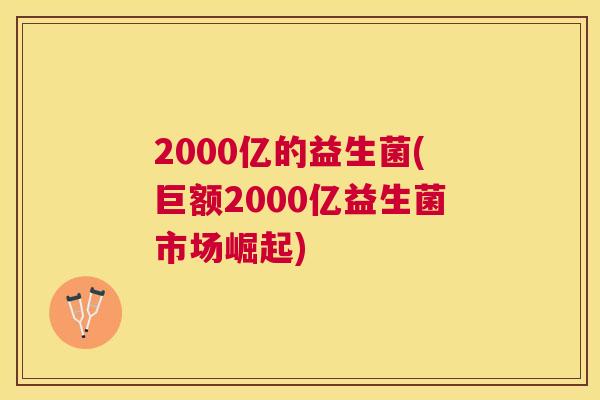 2000亿的益生菌(巨额2000亿益生菌市场崛起)