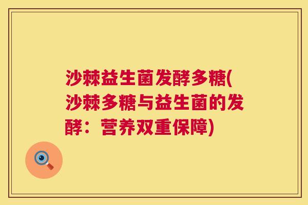 沙棘益生菌发酵多糖(沙棘多糖与益生菌的发酵:营养双重保障) 沙棘益生菌发酵多糖(沙棘多糖与益生菌的发酵:营养双重保障)