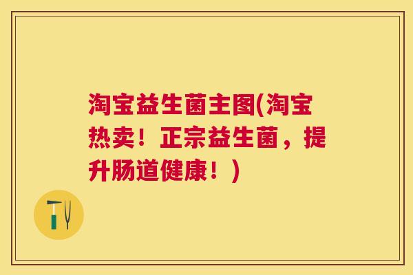 淘宝益生菌主图(淘宝热卖！正宗益生菌，提升肠道健康！)