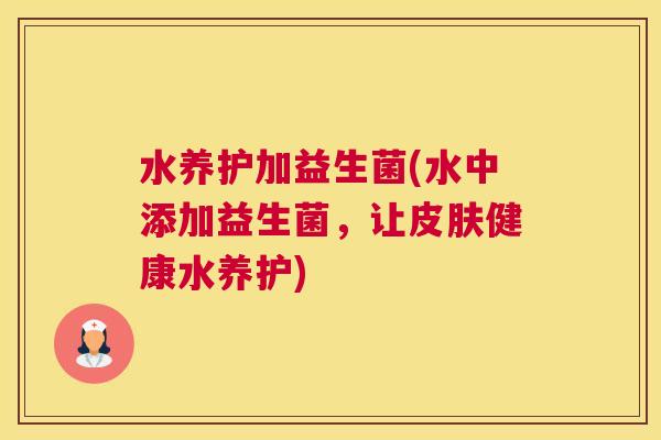 水养护加益生菌(水中添加益生菌，让健康水养护)