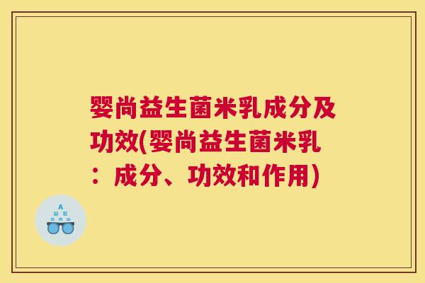 婴尚益生菌米乳成分及功效(婴尚益生菌米乳:成分、功效和作用) 婴尚益生菌米乳成分及功效(婴尚益生菌米乳:成分、功效和作用)