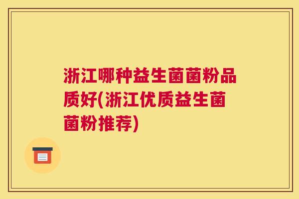 浙江哪种益生菌菌粉品质好(浙江优质益生菌菌粉推荐) 浙江哪种益生菌菌粉品质好(浙江优质益生菌菌粉推荐)